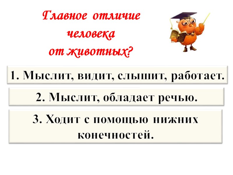 1. Мыслит, видит, слышит, работает. 2. Мыслит, обладает речью. 3. Ходит с помощью нижних